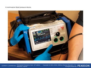 Prehospital Emergency Care, 10th
edition
Mistovich | Karren
Copyright © 2014, 2010, 2008 by Pearson Education, Inc.
All Rights Reserved
A noninvasive blood pressure device.
 