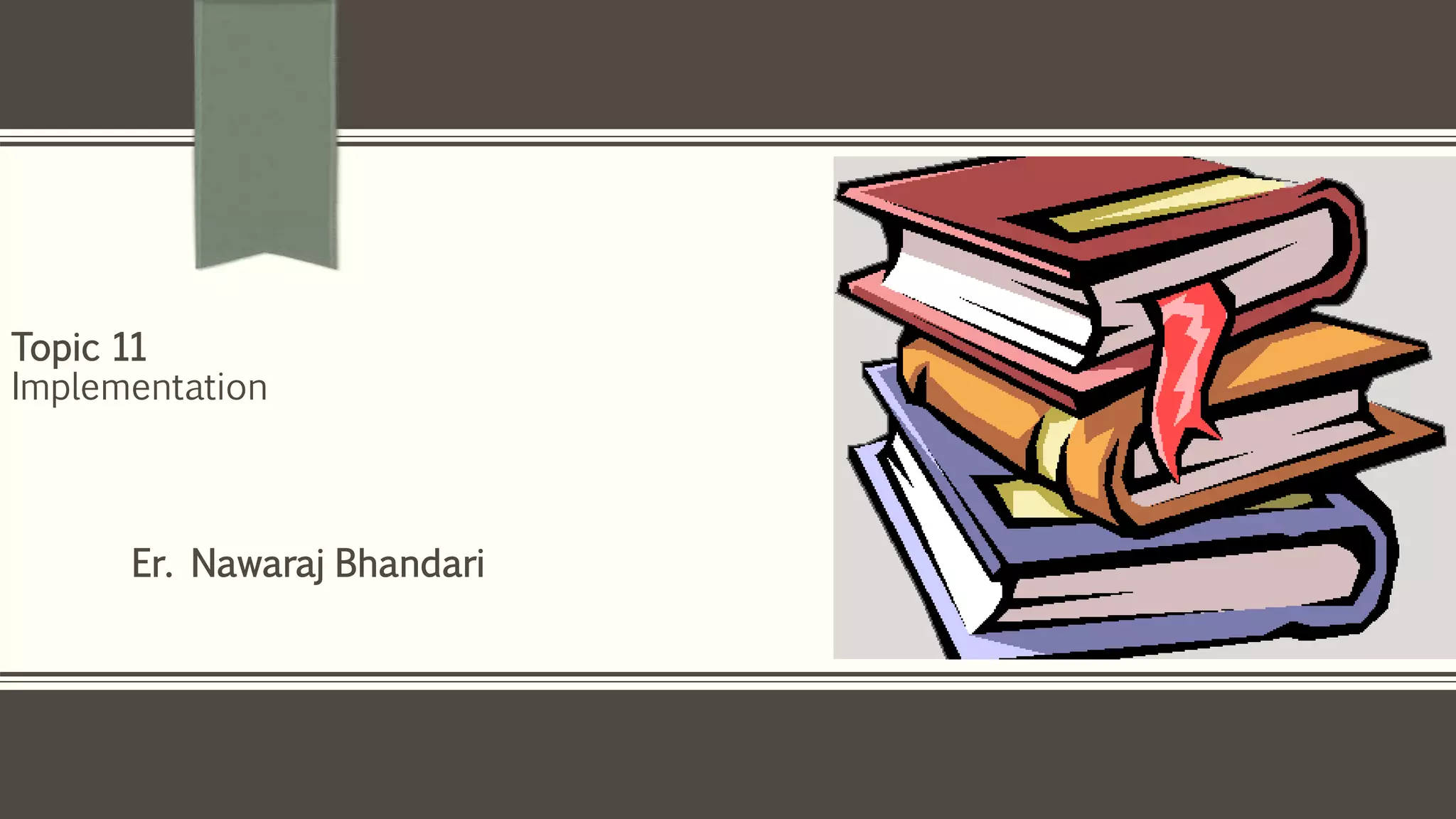 Er. Nawaraj Bhandari
Topic 11
Implementation
 