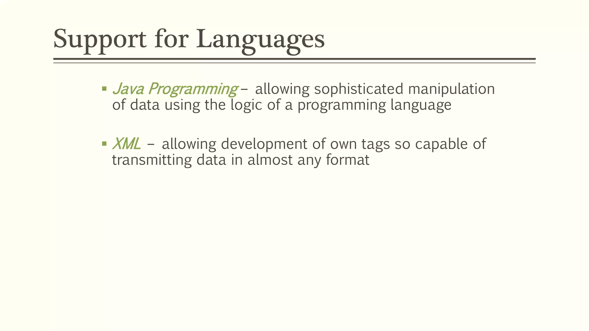 Support for Languages
 Java Programming – allowing sophisticated manipulation
of data using the logic of a programming language
 XML – allowing development of own tags so capable of
transmitting data in almost any format
 
