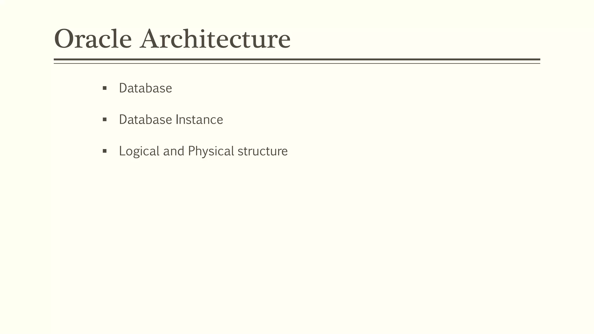 Oracle Architecture
 Database
 Database Instance
 Logical and Physical structure
 