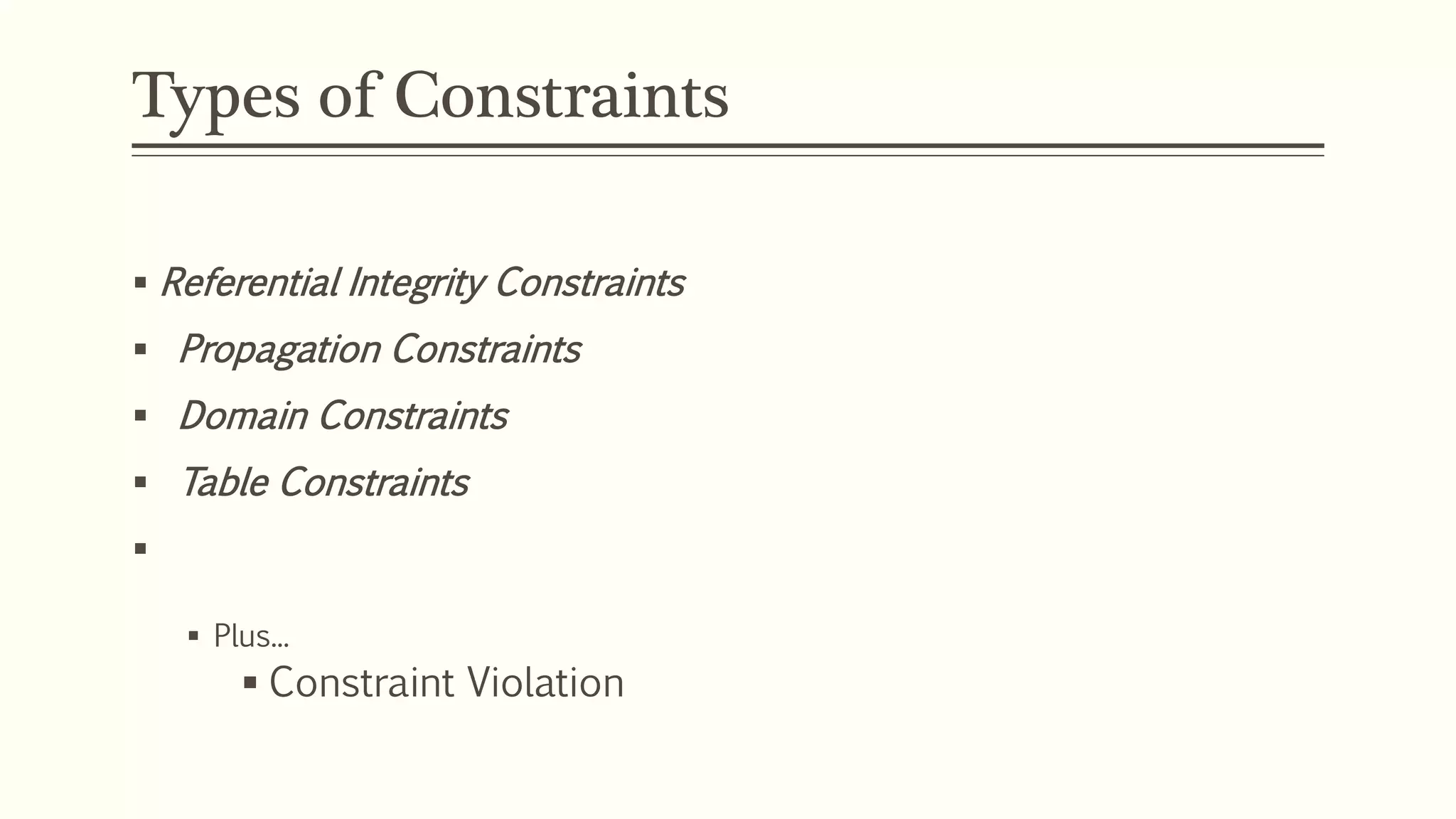 Types of Constraints
 Referential Integrity Constraints
 Propagation Constraints
 Domain Constraints
 Table Constraints

 Plus...
 Constraint Violation
 