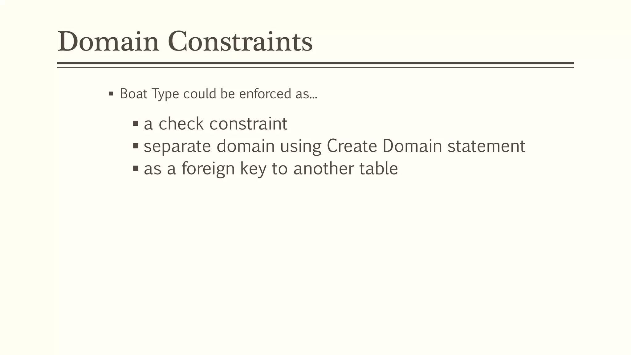 Domain Constraints
 Boat Type could be enforced as...
 a check constraint
 separate domain using Create Domain statement
 as a foreign key to another table
 