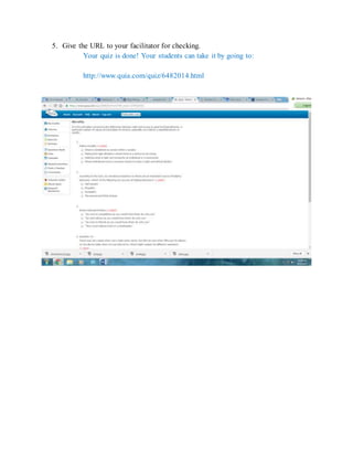 5. Give the URL to your facilitator for checking.
Your quiz is done! Your students can take it by going to:
http://www.quia.com/quiz/6482014.html
 