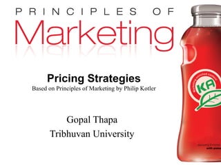 Chapter 11- slide 1
Copyright © 2009 Pearson Education, Inc.
Publishing as Prentice Hall
Pricing Strategies
Based on Principles of Marketing by Philip Kotler
Gopal Thapa
Tribhuvan University
 