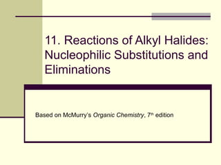 11. Reactions of Alkyl Halides:
Nucleophilic Substitutions and
Eliminations
Based on McMurry’s Organic Chemistry, 7th
edition
 