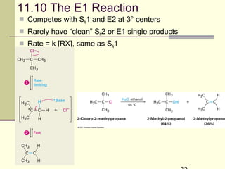 11.10 The E1 Reaction
 Competes with SN1 and E2 at 3° centers
 Rarely have “clean” SN2 or E1 single products
 Rate = k [RX], same as SN1
 