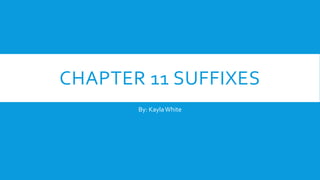 CHAPTER 11 SUFFIXES
By: KaylaWhite
 