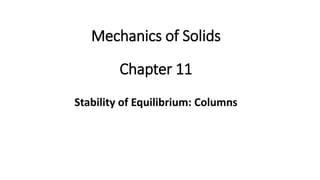 Chapter 11
Stability of Equilibrium: Columns
Mechanics of Solids
 