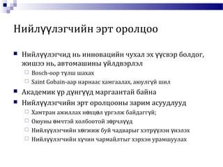 Нийл лэгчийн эрт оролцооүү
 Нийл лэгчид нь инновацийн чухал эх свэр болдог,үү үү
жишээ нь, автомашины йлдвэрлэлү
 Bosch-оор т лш шахахү
 Saint Gobain-аар нарнаас хамгаалах, аюулг й шилү
 Академик р д нг д маргаантай байнаү ү үү
 Нийл лэгчийн эрт оролцооны зарим асуудлуудүү
 Хамтран ажиллах н хц л ргэлж байдагг й;ө ө ү ү
 Оюуны мчтэй холбоотой з рчл дө ө үү
 Нийл лэгчийн х гжиж буй чадварыг хэтр лэн нэлэхүү ө үү ү
 Нийл лэгчийн х чин чармайлтыг хэрхэн урамшуулахүү ү
 
