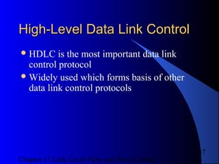 Chapter 11 Link-Level Flow and Error Control
37
High-Level Data Link ControlHigh-Level Data Link Control
HDLC is the most important data link
control protocol
Widely used which forms basis of other
data link control protocols
 