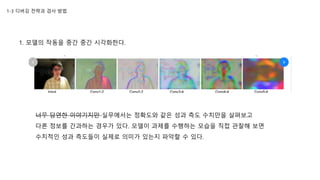 1-3 디버깅 전략과 검사 방법
1. 모델의 작동을 중간 중간 시각화한다.
너무 당연한 이야기지만 실무에서는 정확도와 같은 성과 측도 수치만을 살펴보고
다른 정보를 간과하는 경우가 있다. 모델이 과제를 수행하는 모습을 직접 관찰해 보면
수치적인 성과 측도들이 실제로 의미가 있는지 파악할 수 있다.
 