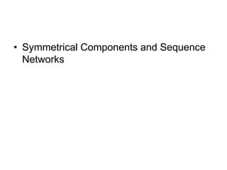 • Symmetrical Components and Sequence
Networks
 