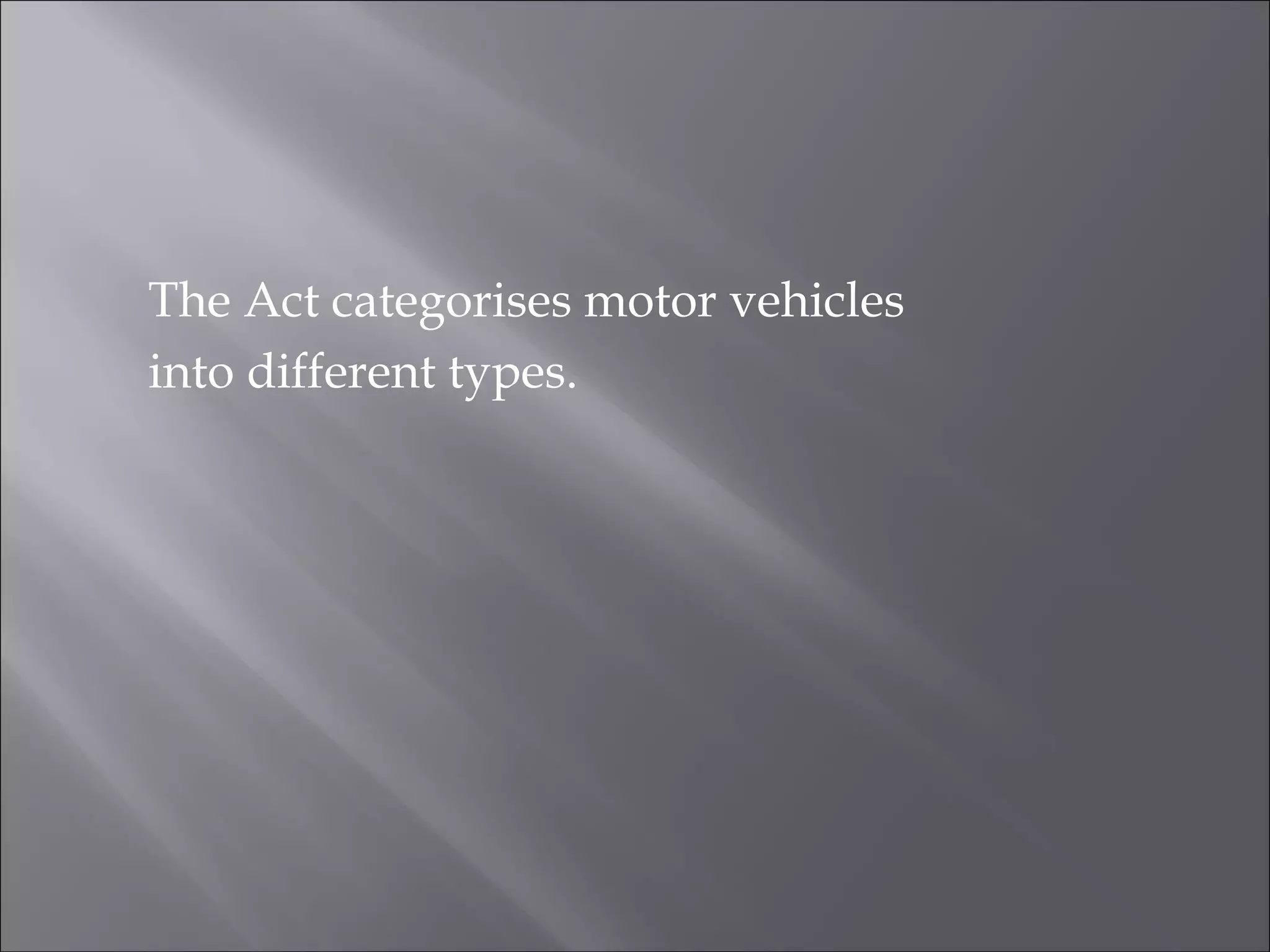The Act categorises motor vehicles
into different types.
 