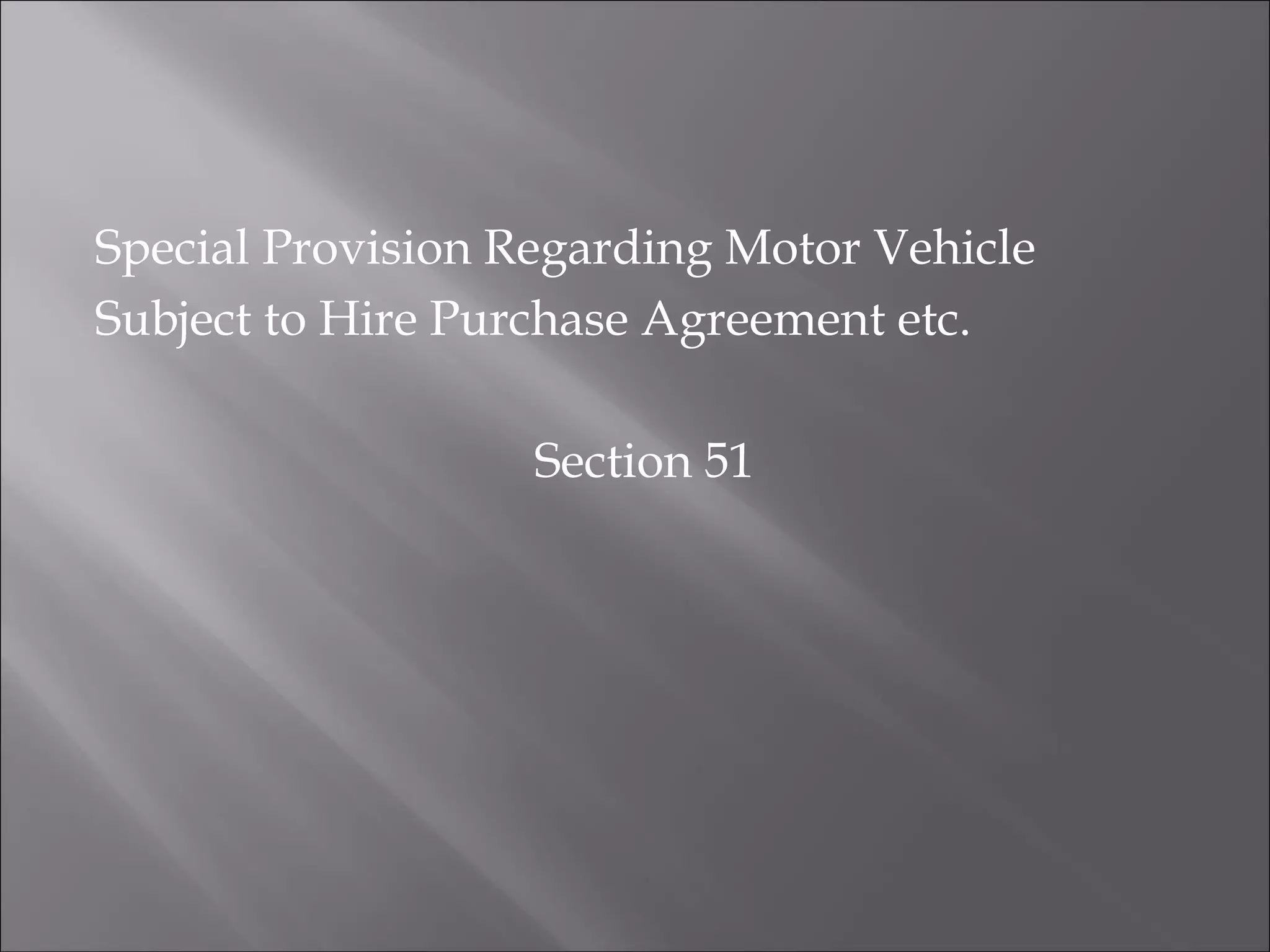 Special Provision Regarding Motor Vehicle
Subject to Hire Purchase Agreement etc.
Section 51
 