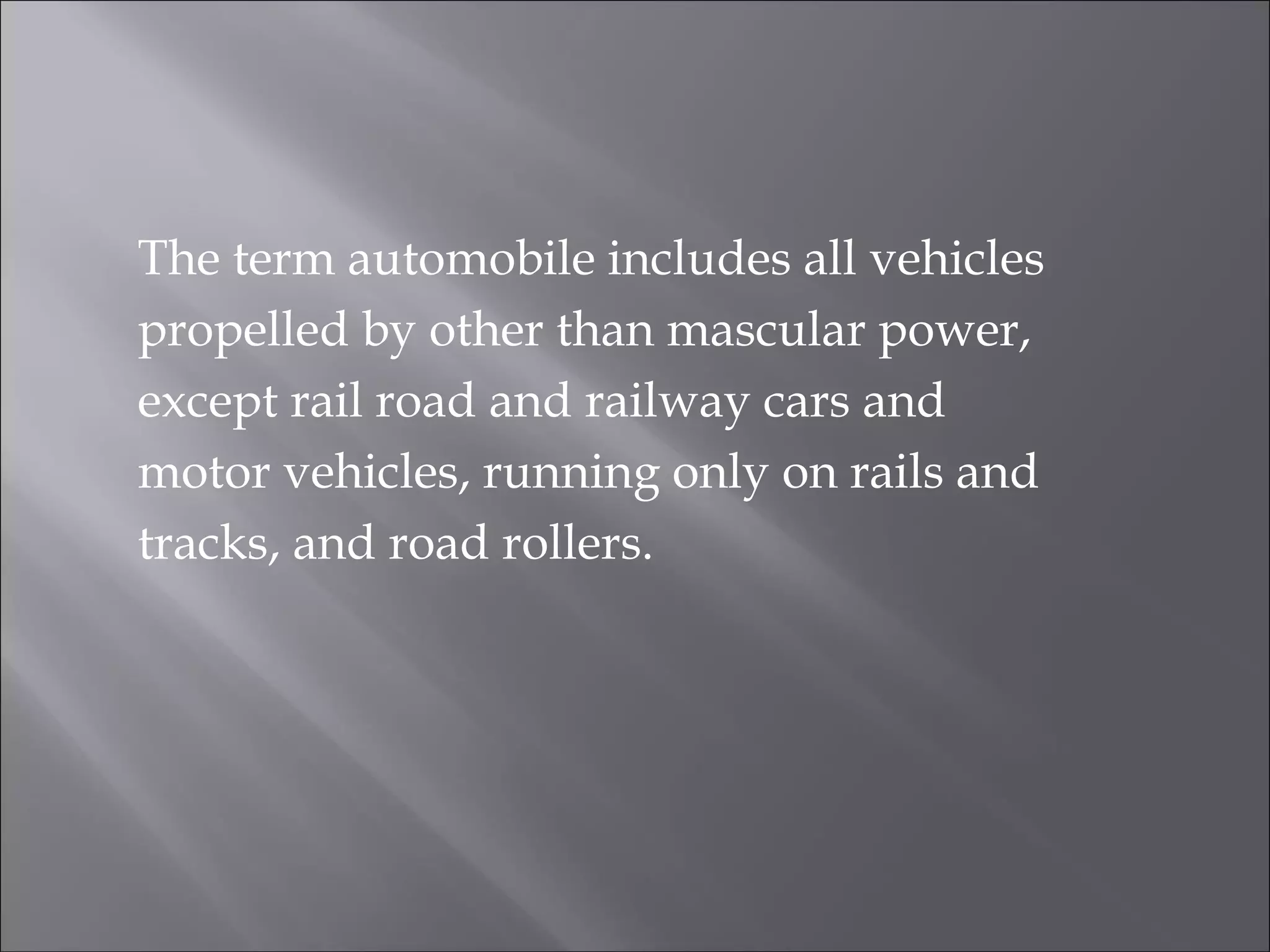The term automobile includes all vehicles
propelled by other than mascular power,
except rail road and railway cars and
motor vehicles, running only on rails and
tracks, and road rollers.
 