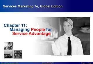 Slide © 2010 by Lovelock & Wirtz Services Marketing 7/e Chapter 11 – Page 1
Chapter 11:
Managing People for
Service Advantage
Services Marketing 7e, Global Edition
 