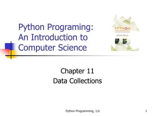 Python Programming, 1/e 1
Python Programing:
An Introduction to
Computer Science
Chapter 11
Data Collections
 