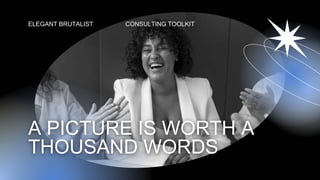 ELEGANT BRUTALIST CONSULTING TOOLKIT
A PICTURE IS WORTH A
THOUSAND WORDS
 