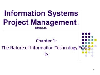 1
Chapter 1:
The Nature of Information Technology Projec
ts
Information Systems
Project Management (
MMIS 515)
 