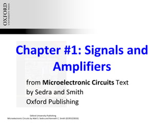 Oxford University Publishing
Microelectronic Circuits by Adel S. Sedra and Kenneth C. Smith (0195323033)
Chapter #1: Signals and
Amplifiers
from Microelectronic Circuits Text
by Sedra and Smith
Oxford Publishing
 