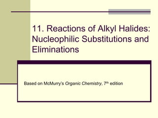 11. Reactions of Alkyl Halides:
Nucleophilic Substitutions and
Eliminations
Based on McMurry’s Organic Chemistry, 7th edition
 