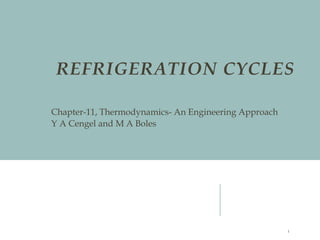 REFRIGERATION CYCLES
Chapter-11, Thermodynamics- An Engineering Approach
Y A Cengel and M A Boles
1
 
