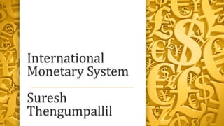 International
Monetary System
Suresh
Thengumpallil
 