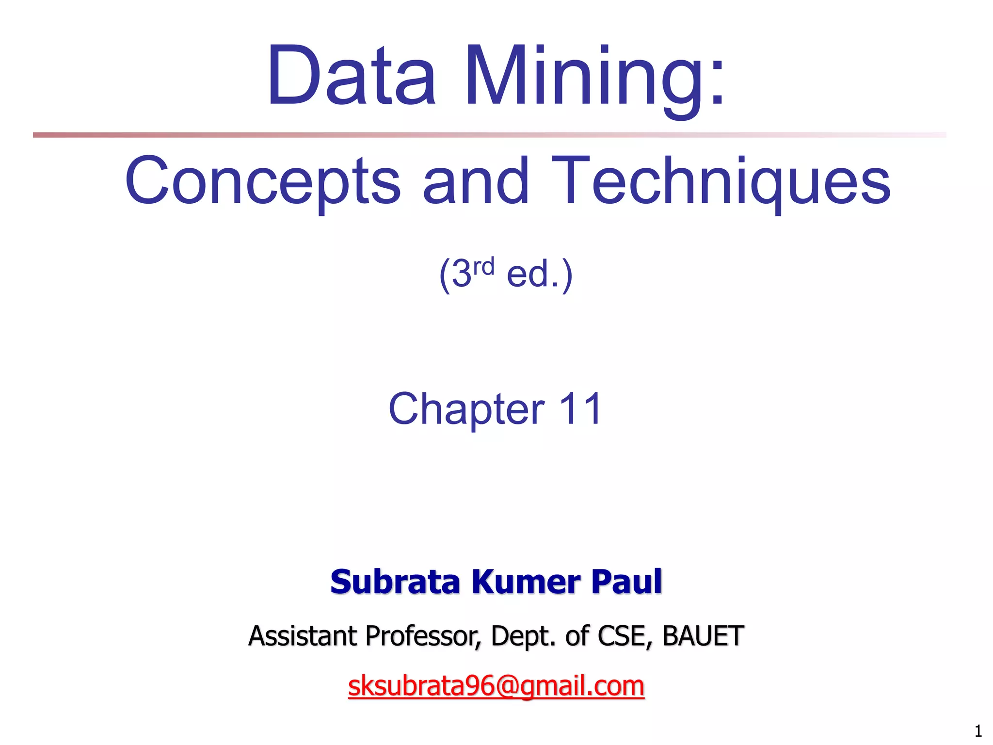 1 Data Mining: Concepts and Techniques (3rd ed.) Chapter 11 1 Subrata Kumer Paul Assistant Professor, Dept. of CSE, BAUET sksubrata96@gmail.com 