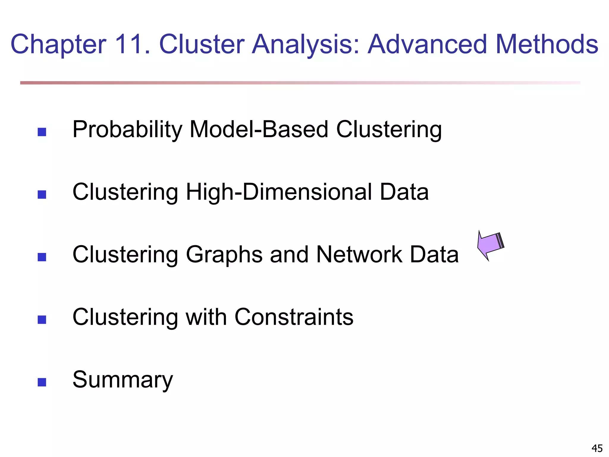 45 Chapter 11. Cluster Analysis: Advanced Methods  Probability Model-Based Clustering  Clustering High-Dimensional Data  Clustering Graphs and Network Data  Clustering with Constraints  Summary 45 