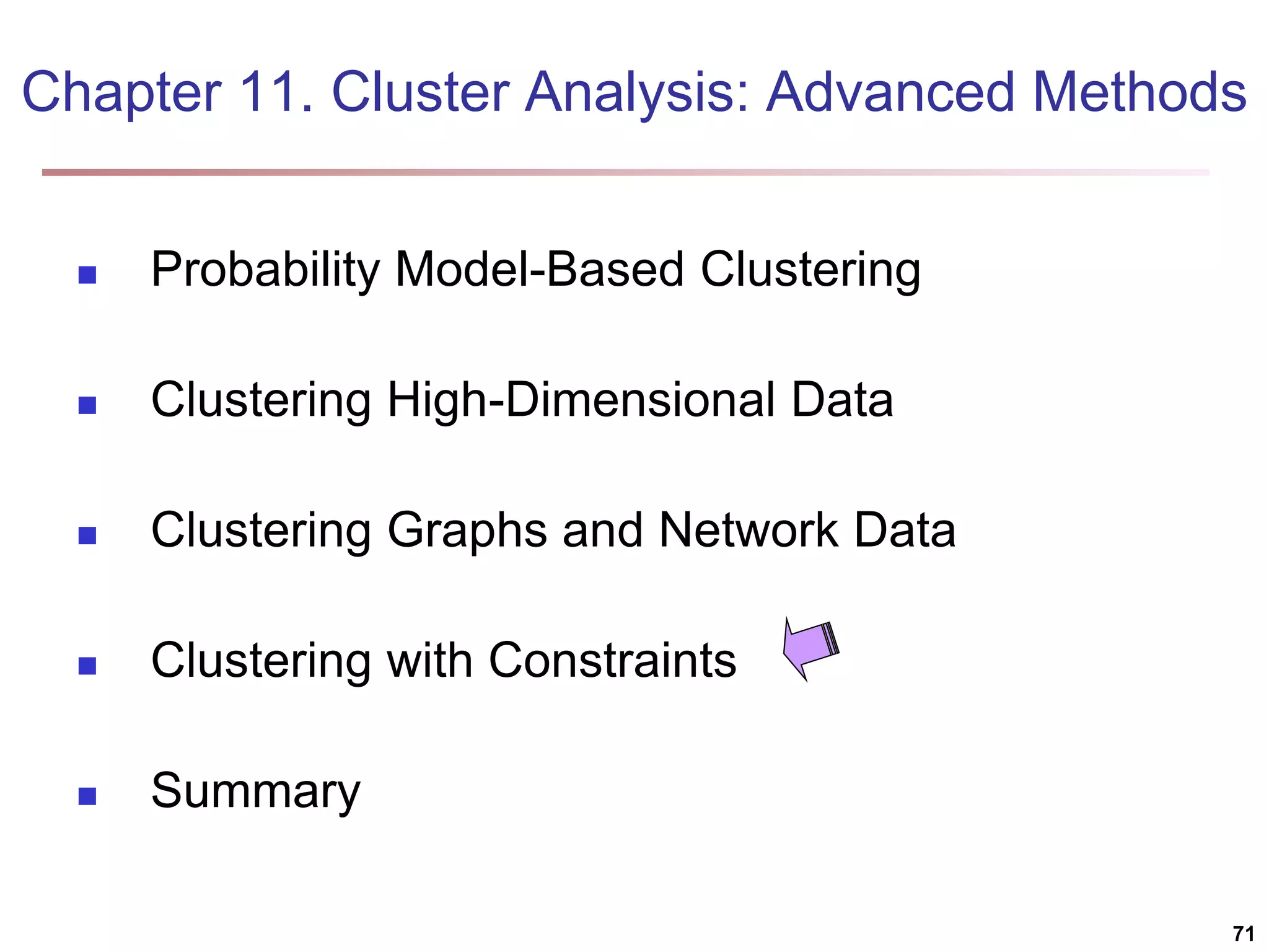 Chapter 11. Cluster Analysis: Advanced Methods  Probability Model-Based Clustering  Clustering High-Dimensional Data  Clustering Graphs and Network Data  Clustering with Constraints  Summary 71 