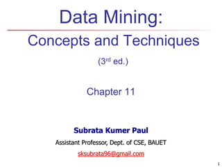 1
Data Mining:
Concepts and Techniques
(3rd ed.)
Chapter 11
1
Subrata Kumer Paul
Assistant Professor, Dept. of CSE, BAUET
sksubrata96@gmail.com
 