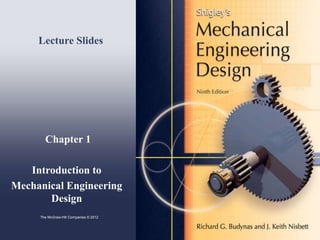 Chapter 1
Introduction to
Mechanical Engineering
Design
Lecture Slides
The McGraw-Hill Companies © 2012
 