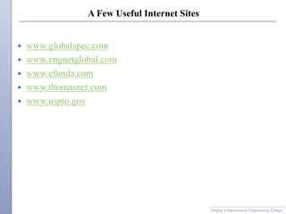 A Few Useful Internet Sites
 www.globalspec.com
 www.engnetglobal.com
 www.efunda.com
 www.thomasnet.com
 www.uspto.gov
Shigley’s Mechanical Engineering Design
 