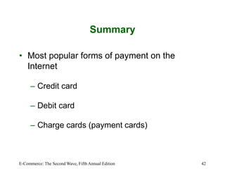 E-Commerce: The Second Wave, Fifth Annual Edition 42
Summary
• Most popular forms of payment on the
Internet
– Credit card
– Debit card
– Charge cards (payment cards)
 