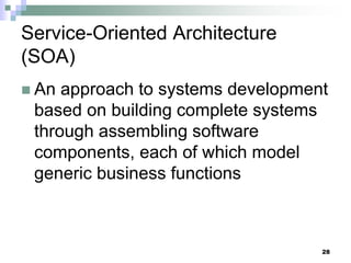 28
Service-Oriented Architecture
(SOA)
 An approach to systems development
based on building complete systems
through assembling software
components, each of which model
generic business functions
 