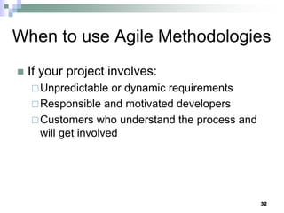 When to use Agile Methodologies
 If your project involves:
Unpredictable or dynamic requirements
Responsible and motivated developers
Customers who understand the process and
will get involved
32
 