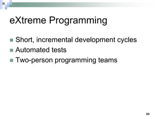 33
eXtreme Programming
 Short, incremental development cycles
 Automated tests
 Two-person programming teams
 