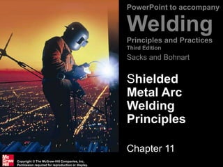 Copyright © The McGraw-Hill Companies, Inc.
Permission required for reproduction or display.
PowerPoint to accompany
Welding
Principles and Practices
Third Edition
Sacks and Bohnart
1
Shielded
Metal Arc
Welding
Principles
Chapter 11
 