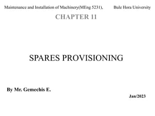 Maintenance and Installation of Machinery(MEng 5231), Bule Hora University
CHAPTER 11
SPARES PROVISIONING
By Mr. Gemechis E.
Jan/2023
 
