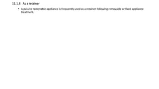 11.1.8 As a retainer
• A passive removable appliance is frequently used as a retainer following removable or fixed appliance
treatment.
 