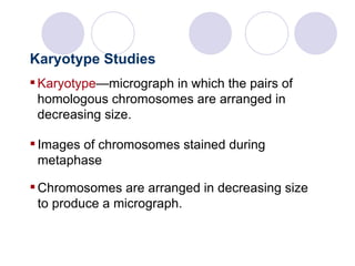 Karyotype —micrograph in which the pairs of homologous chromosomes are arranged in decreasing size. Complex Inheritance and Human Heredity Karyotype Studies Images of chromosomes stained during metaphase  Chromosomes are arranged in decreasing size to produce a micrograph.  