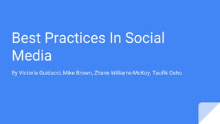 Best Practices In Social
Media
By Victoria Guiducci, Mike Brown, Zhane Williams-McKoy, Taofik Osho
 