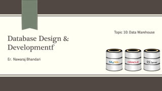 Er. Nawaraj Bhandari
Database Design &
Developmentf
Topic 10: Data Warehouse
 
