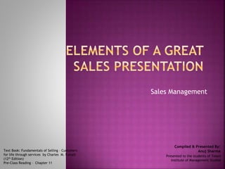 Sales Management
Compiled & Presented By:
Anuj SharmaText Book: Fundamentals of Selling – Customers
for life through services by Charles M. Futrell
(12th Edition)
Pre-Class Reading – Chapter 11
Presented to the students of Tolani
Institute of Management Studies
 