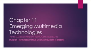 Chapter 11
Emerging Multimedia
Technologies
-PRATIK MAN SINGH PRADHAN (WWW.PMSPRATIK.COM.NP)-
MMS2401 – MULTIMEDIA SYSTEMS & COMMUNICATIONS (3 CREDITS)
 