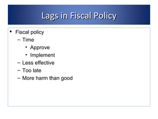 LLaaggss iinn FFiissccaall PPoolliiccyy 
 Fiscal policy 
– Time 
• Approve 
• Implement 
– Less effective 
– Too late 
– More harm than good 
 
