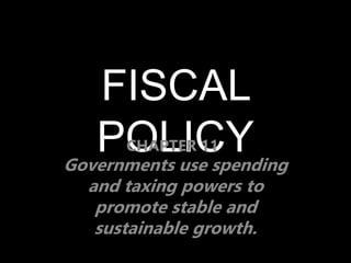 FISCAL
POLICY
Governments use spending
and taxing powers to
promote stable and
sustainable growth.
CHAPTER 11
 