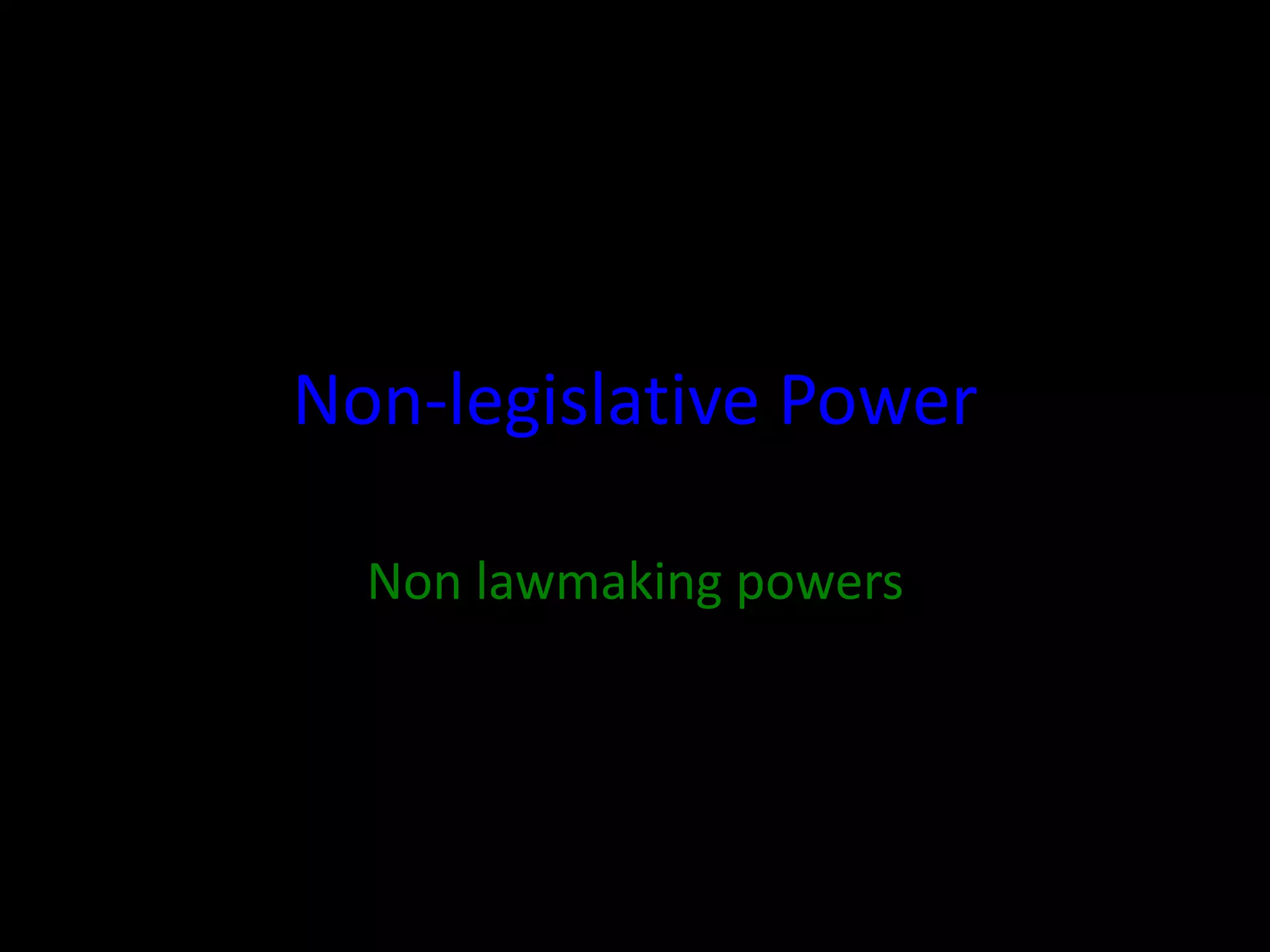 Non-legislative Power
Non lawmaking powers
 