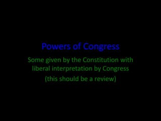 Powers of Congress
Some given by the Constitution with
liberal interpretation by Congress
(this should be a review)
 