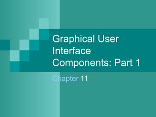 Graphical User
Interface
Components: Part 1
Chapter 11
 